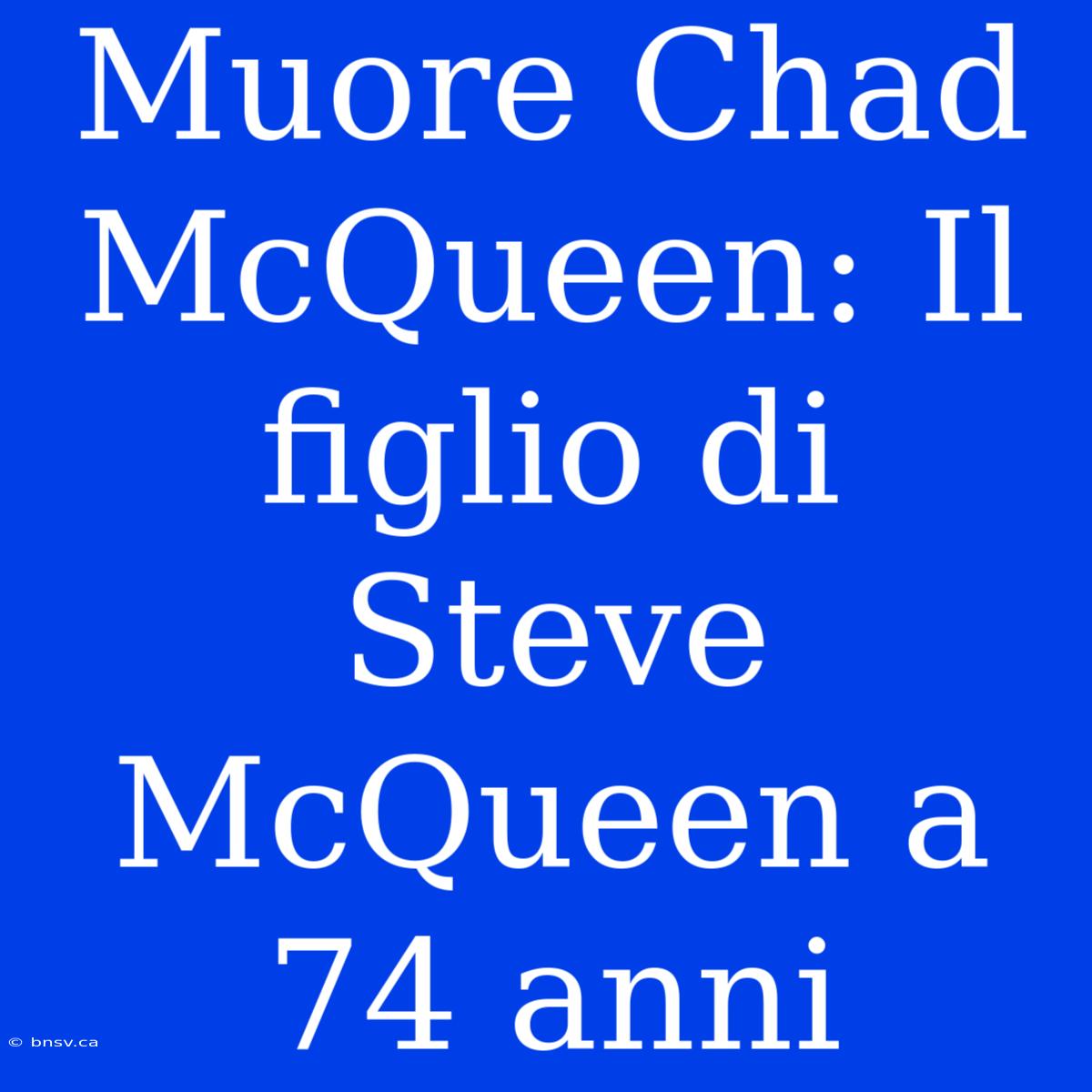 Muore Chad McQueen: Il Figlio Di Steve McQueen A 74 Anni