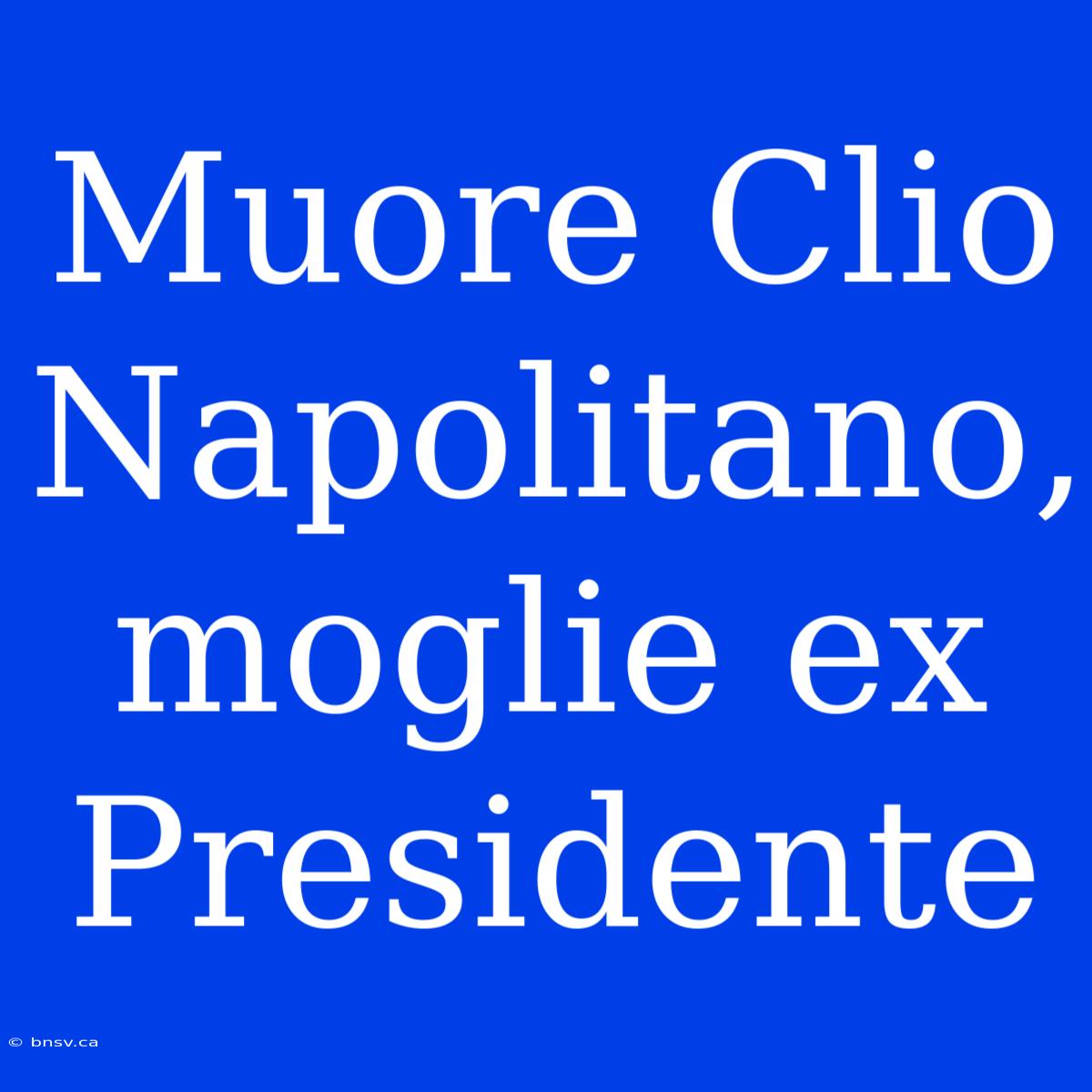 Muore Clio Napolitano, Moglie Ex Presidente