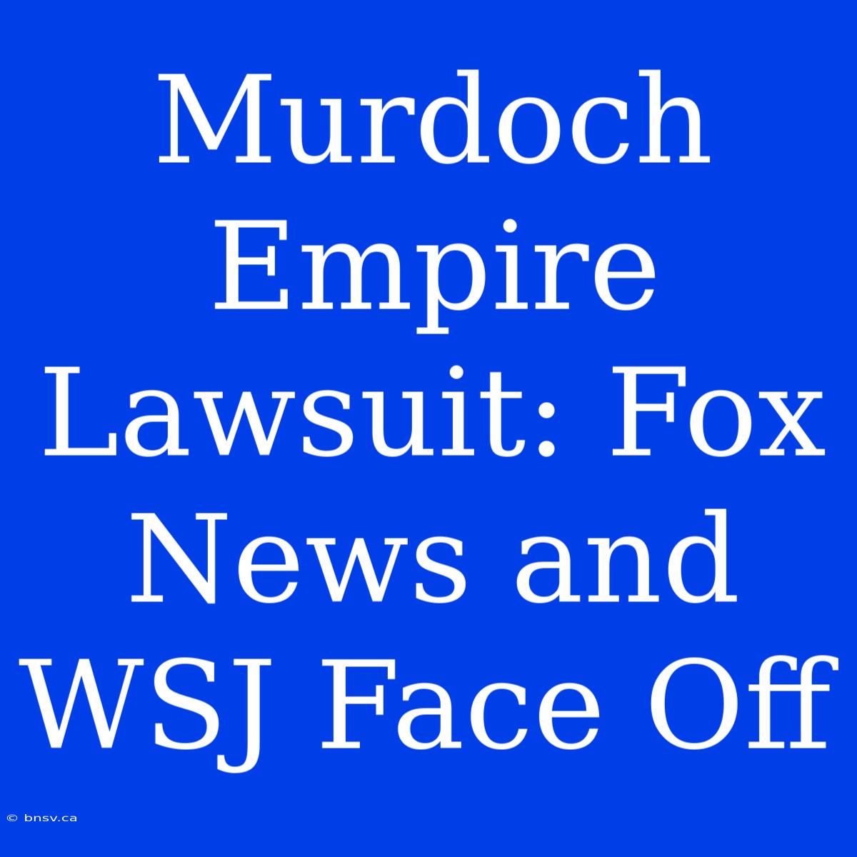 Murdoch Empire Lawsuit: Fox News And WSJ Face Off