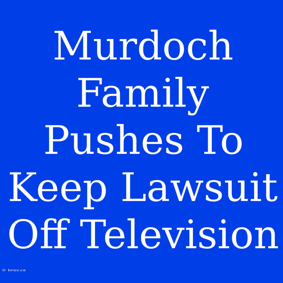 Murdoch Family Pushes To Keep Lawsuit Off Television