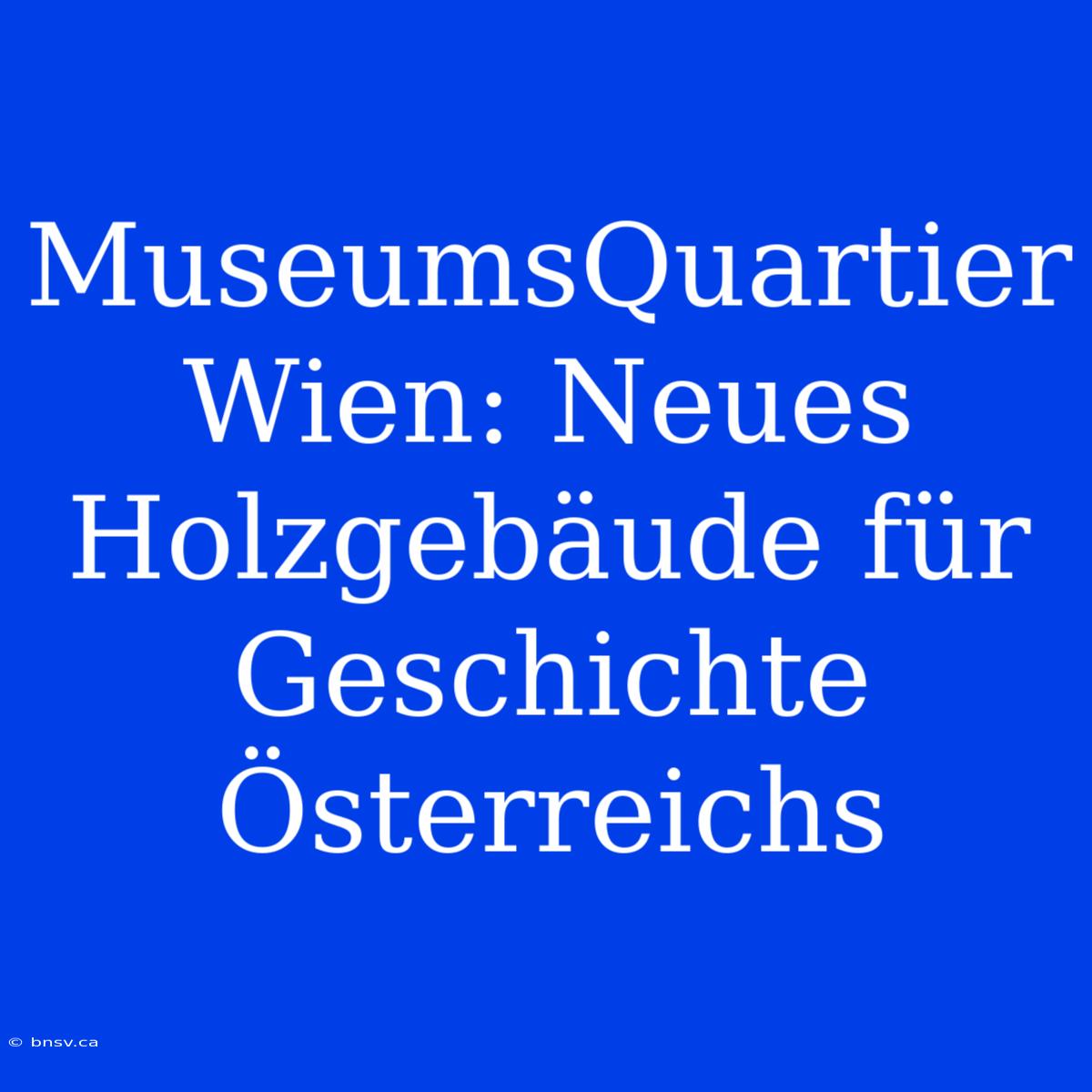 MuseumsQuartier Wien: Neues Holzgebäude Für Geschichte Österreichs