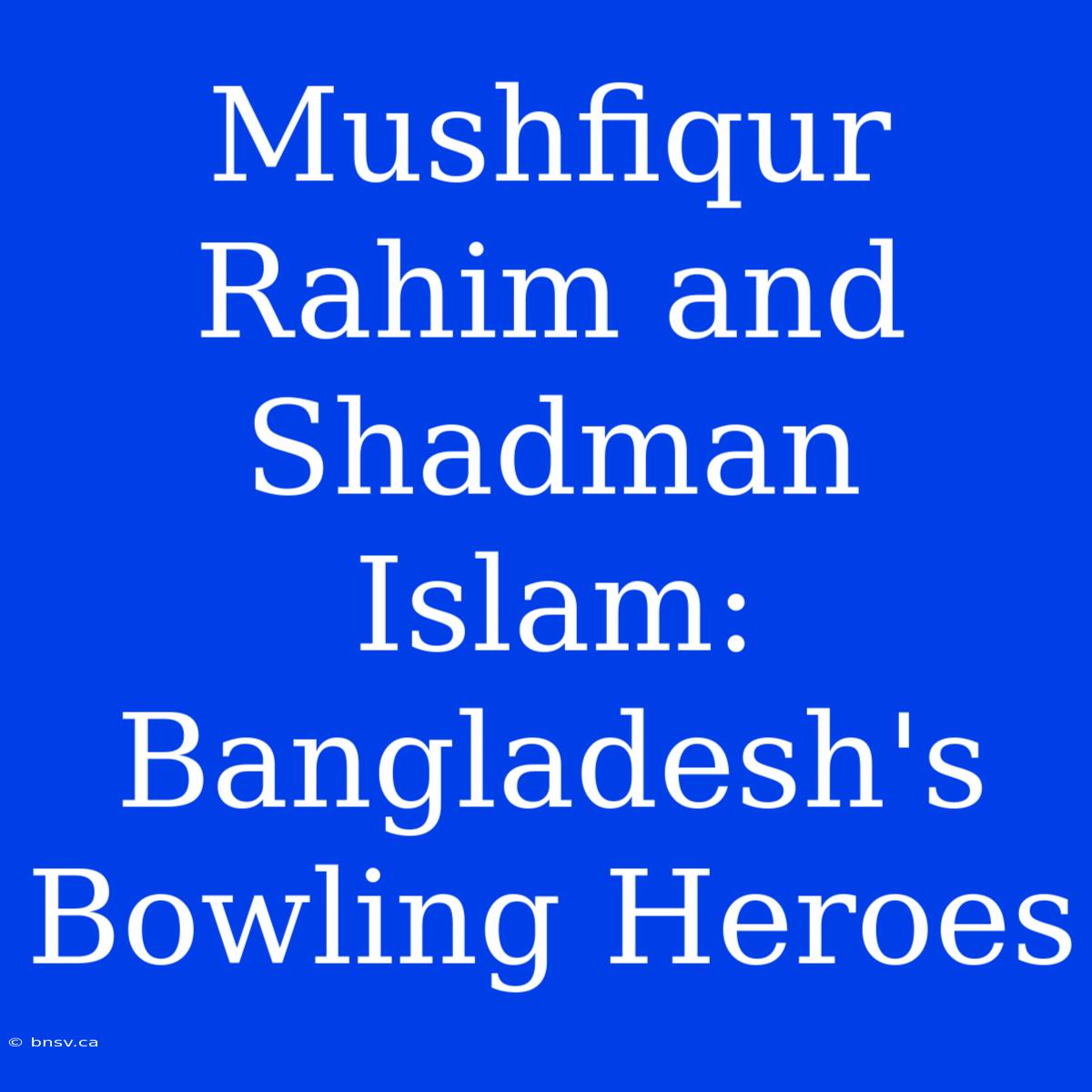 Mushfiqur Rahim And Shadman Islam: Bangladesh's Bowling Heroes