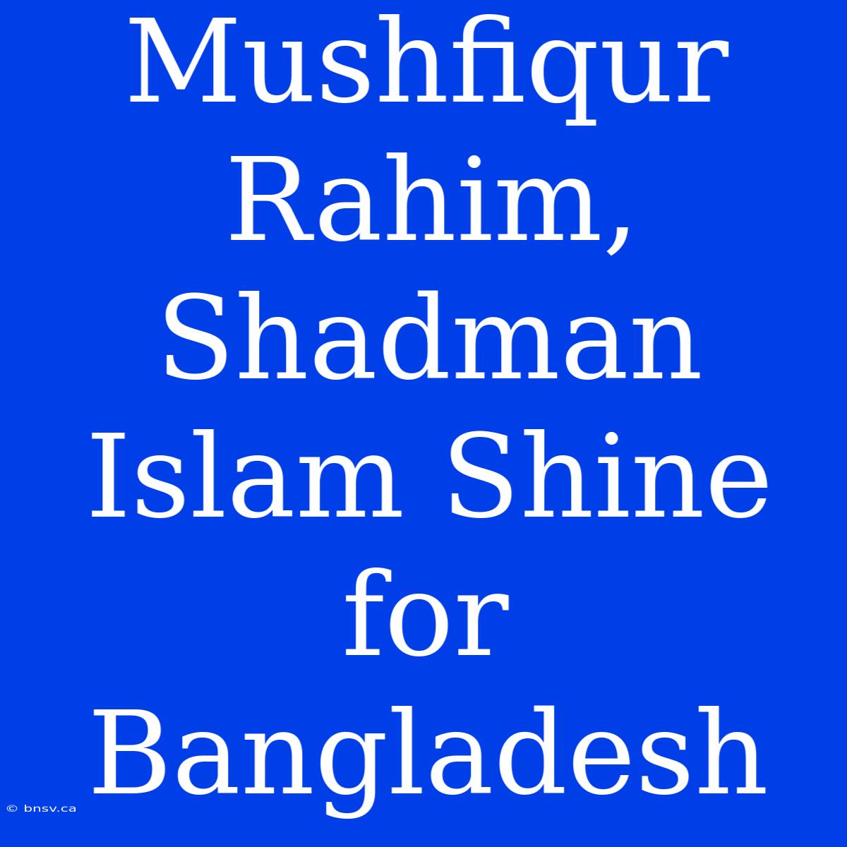 Mushfiqur Rahim, Shadman Islam Shine For Bangladesh