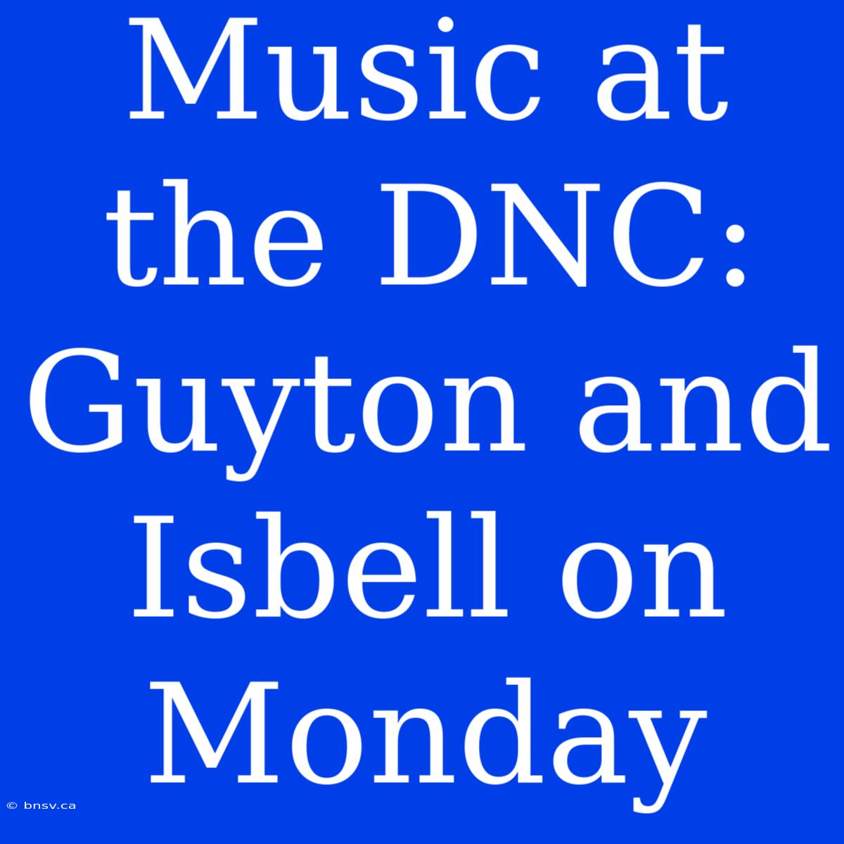 Music At The DNC: Guyton And Isbell On Monday