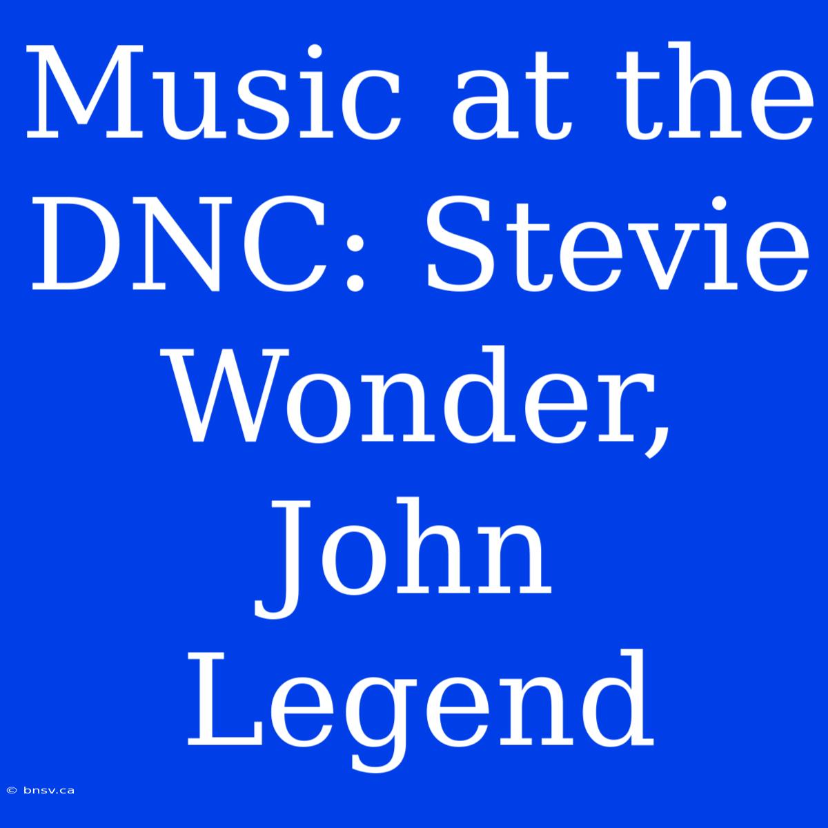 Music At The DNC: Stevie Wonder, John Legend