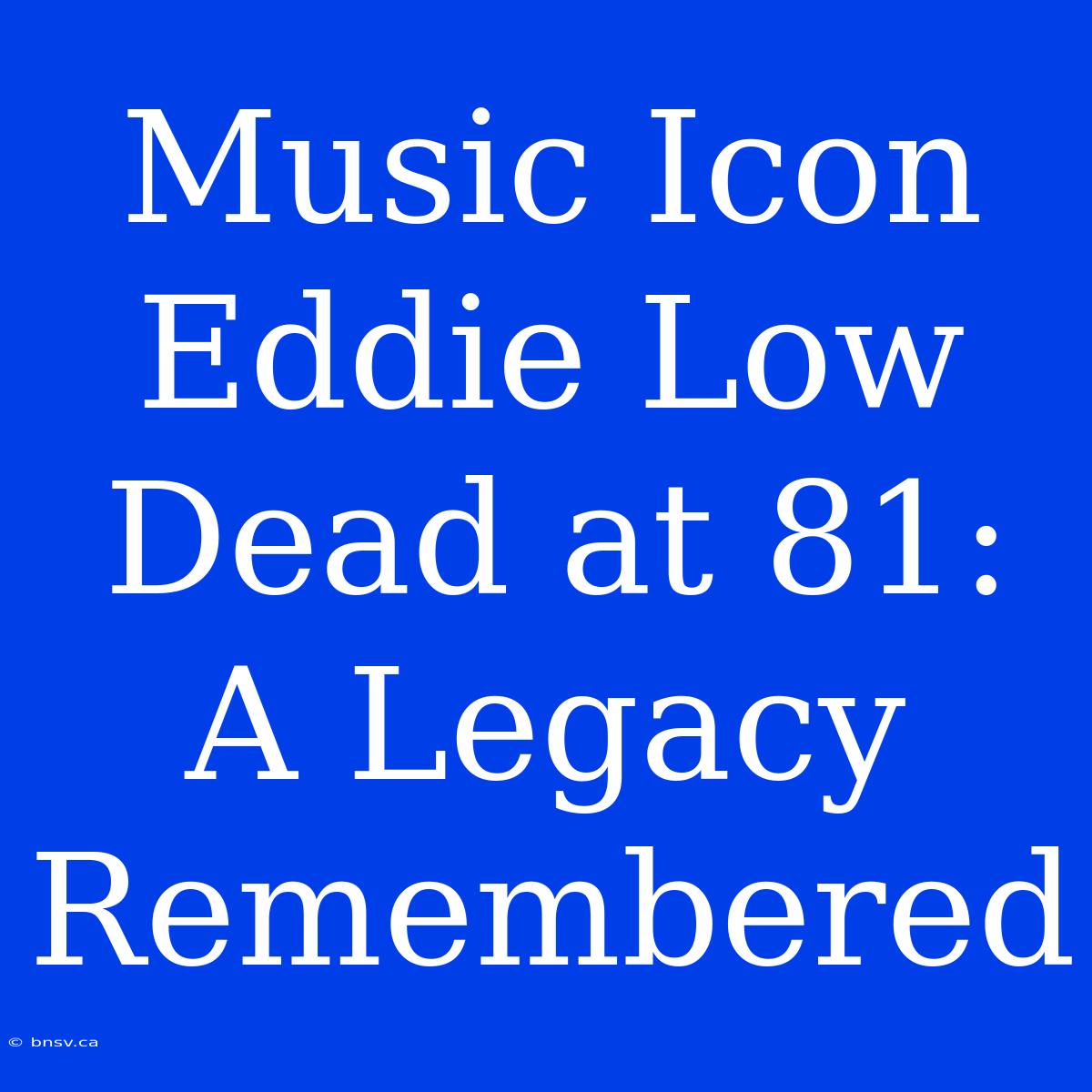 Music Icon Eddie Low Dead At 81: A Legacy Remembered