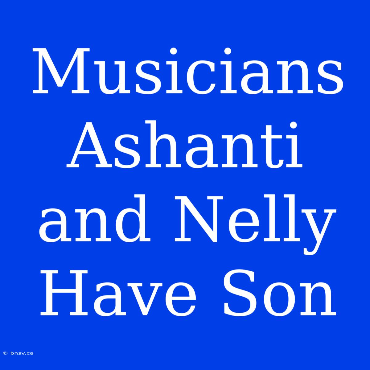 Musicians Ashanti And Nelly Have Son