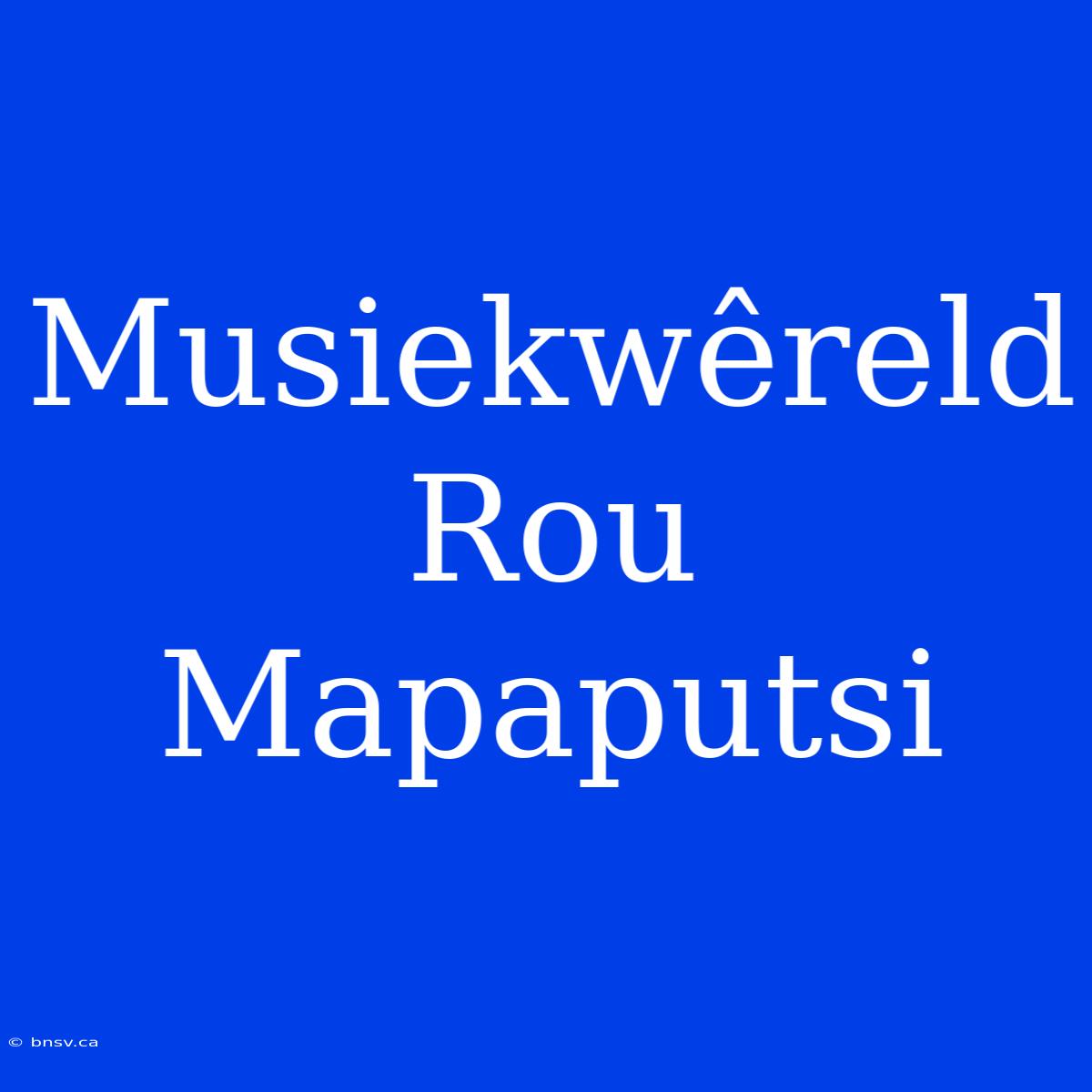 Musiekwêreld Rou Mapaputsi