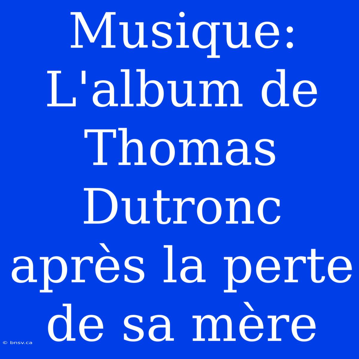 Musique: L'album De Thomas Dutronc Après La Perte De Sa Mère