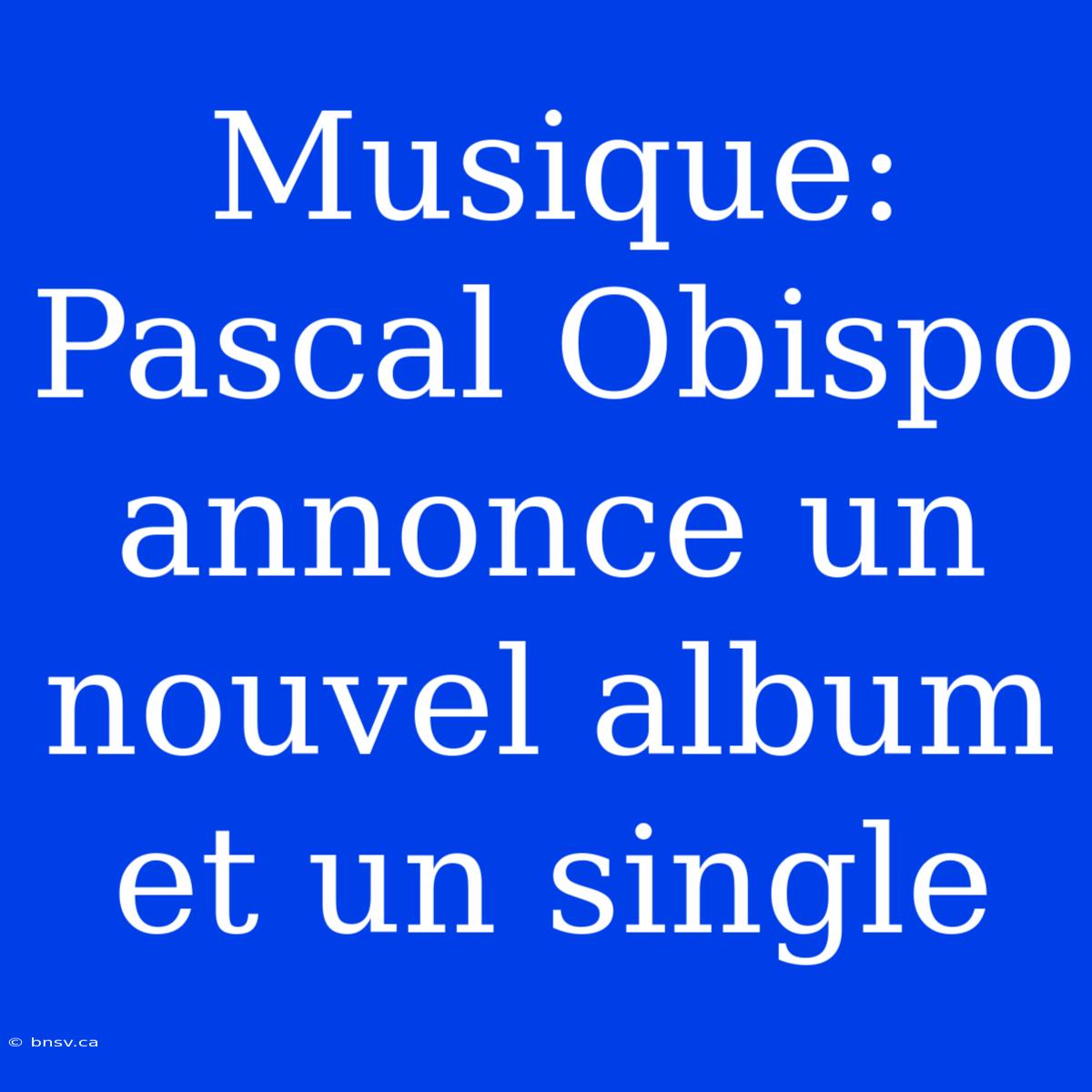 Musique: Pascal Obispo Annonce Un Nouvel Album Et Un Single