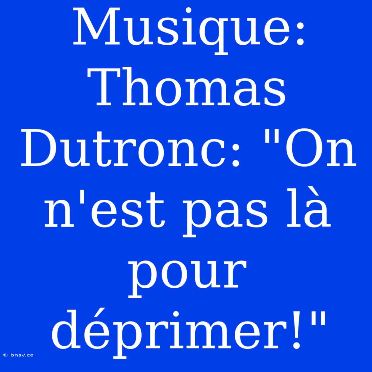 Musique:  Thomas Dutronc: 