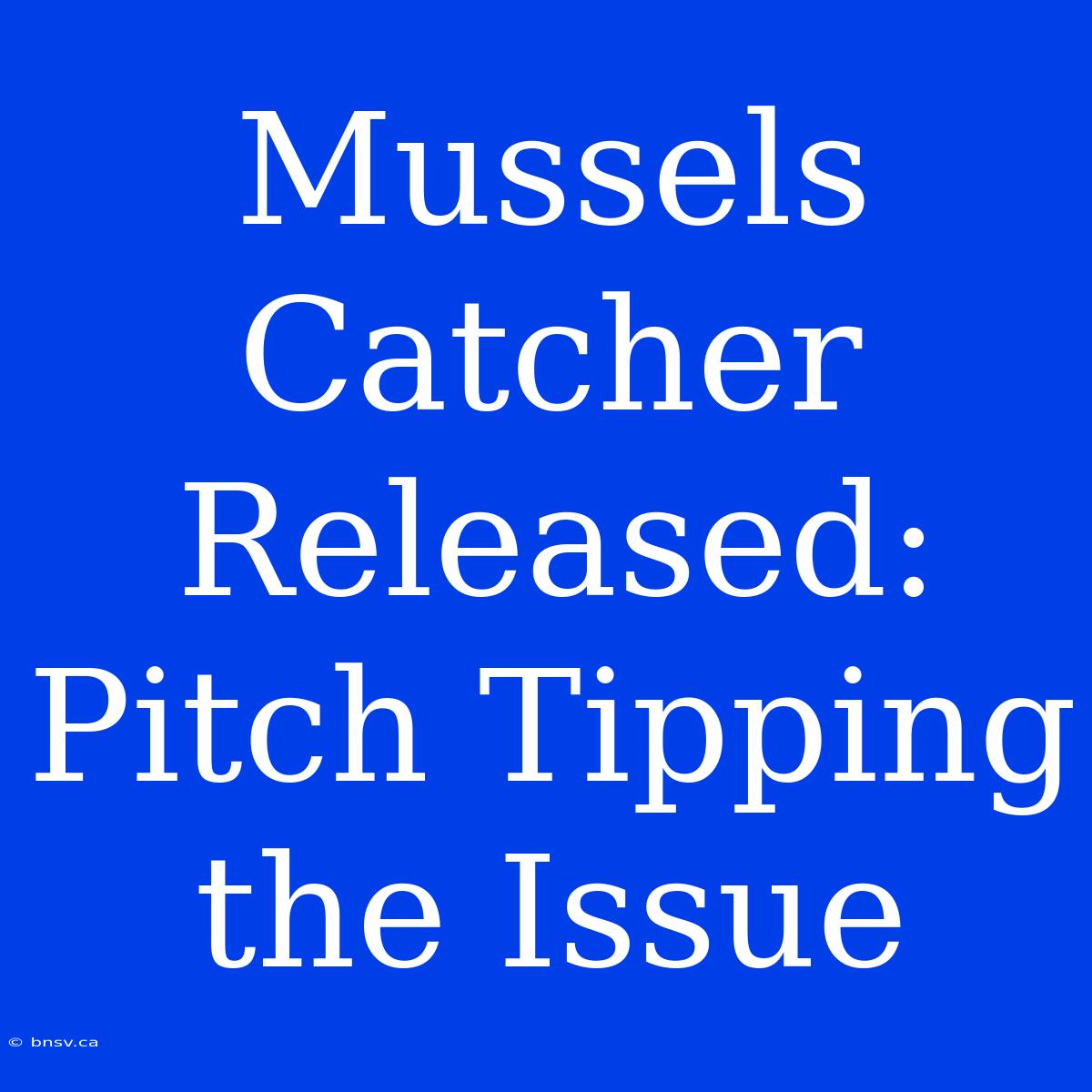 Mussels Catcher Released: Pitch Tipping The Issue