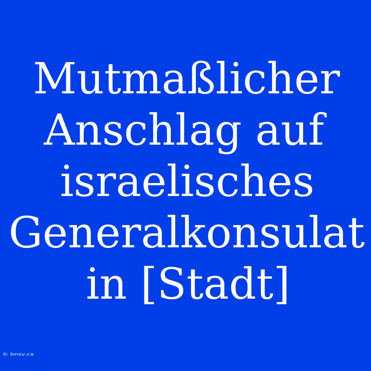 Mutmaßlicher Anschlag Auf Israelisches Generalkonsulat In [Stadt]