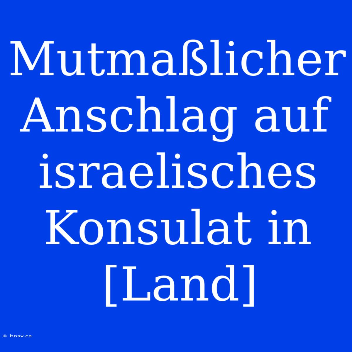 Mutmaßlicher Anschlag Auf Israelisches Konsulat In [Land]