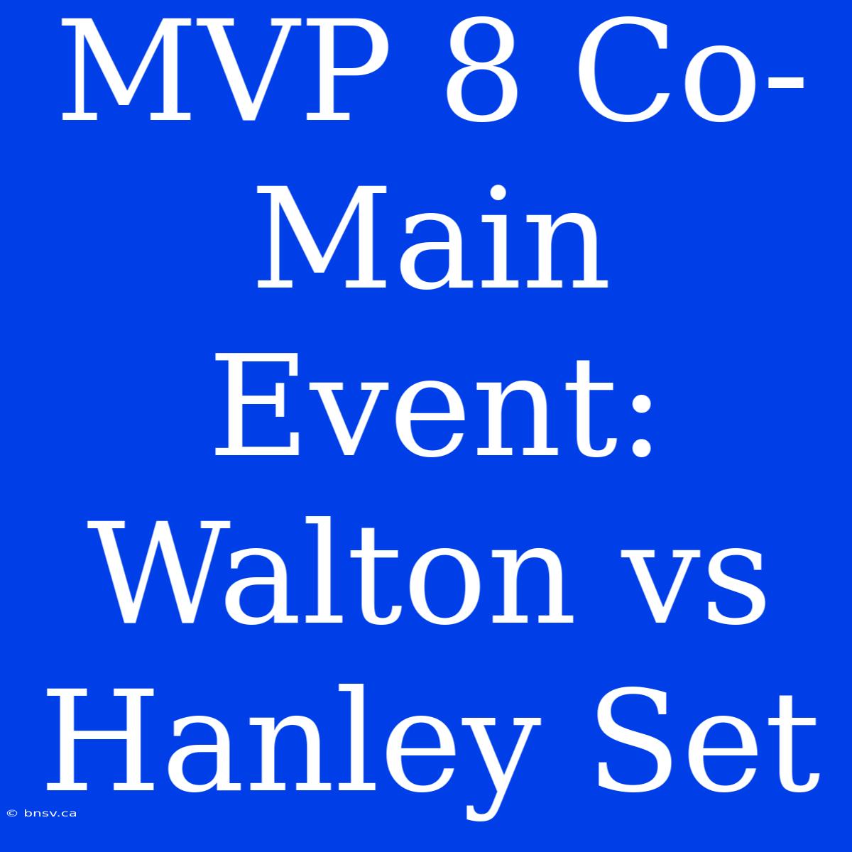 MVP 8 Co-Main Event: Walton Vs Hanley Set