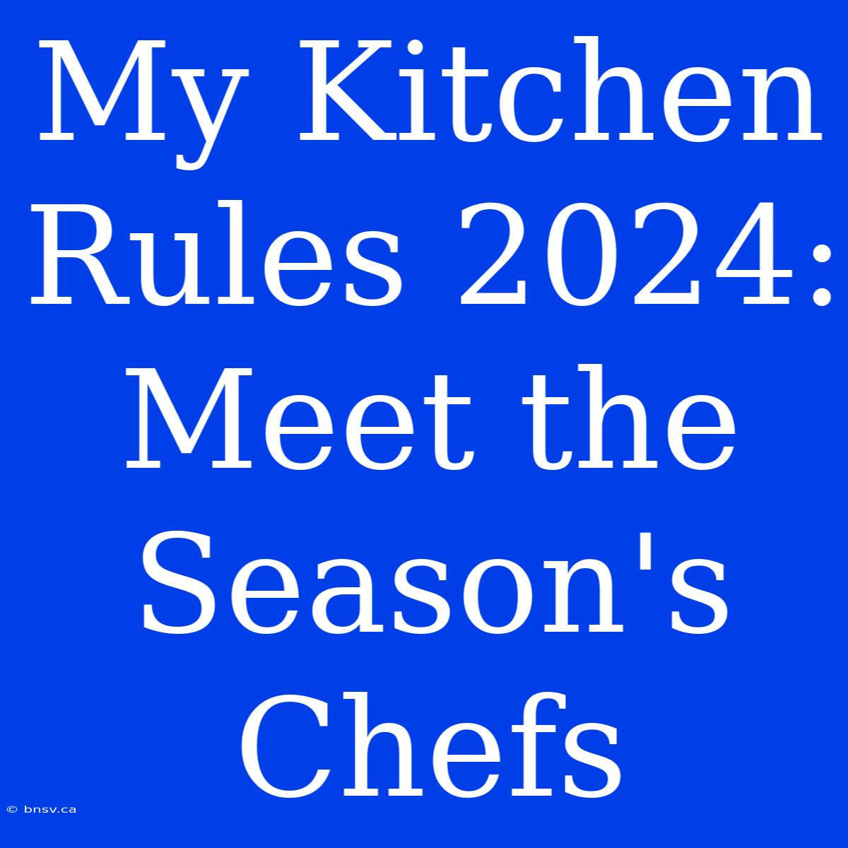 My Kitchen Rules 2024: Meet The Season's Chefs