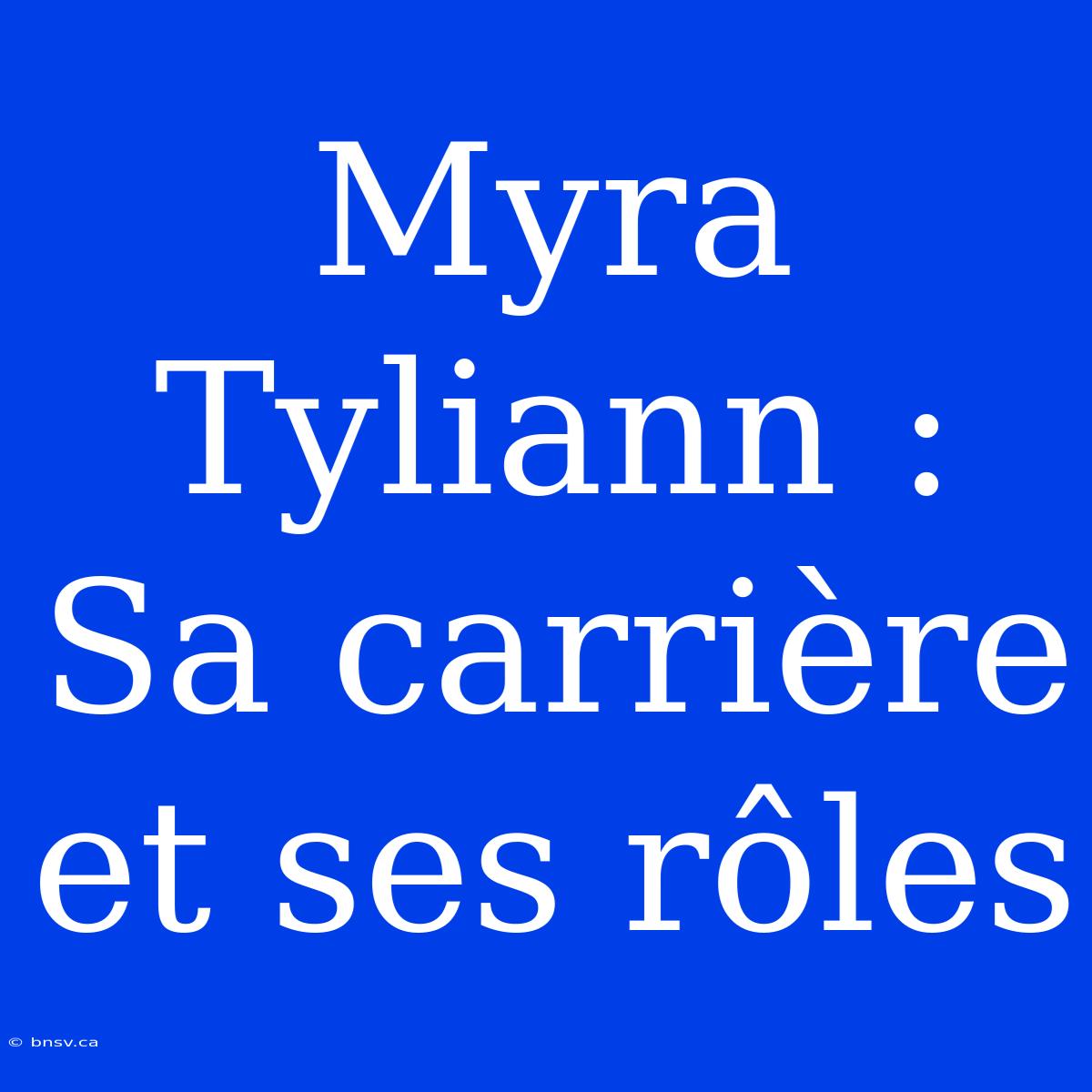 Myra Tyliann : Sa Carrière Et Ses Rôles