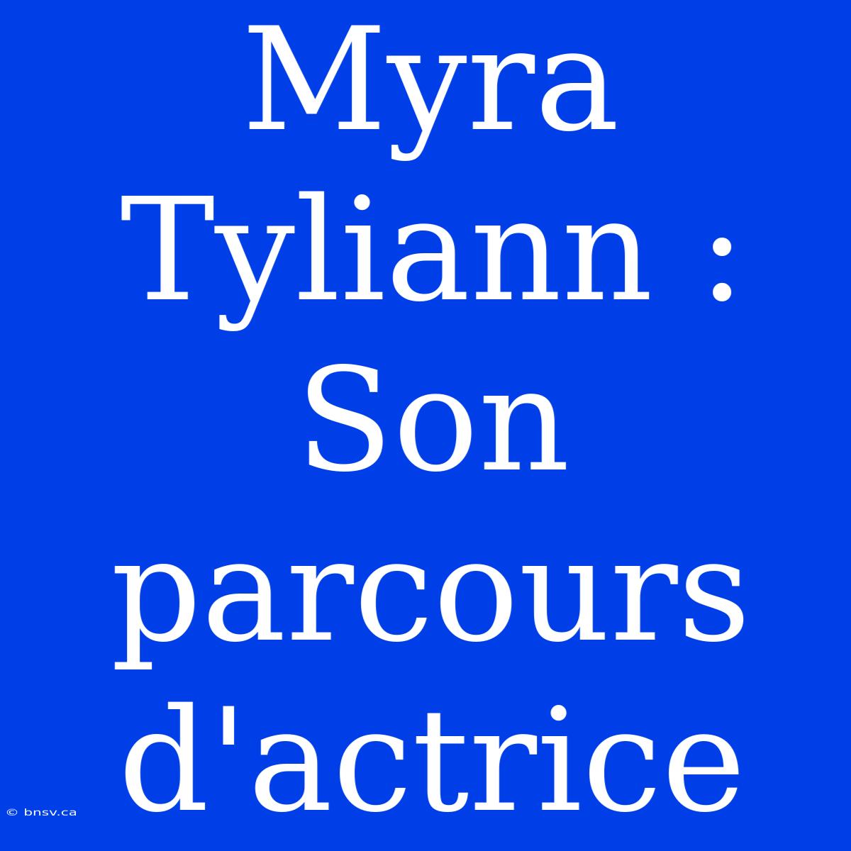 Myra Tyliann : Son Parcours D'actrice