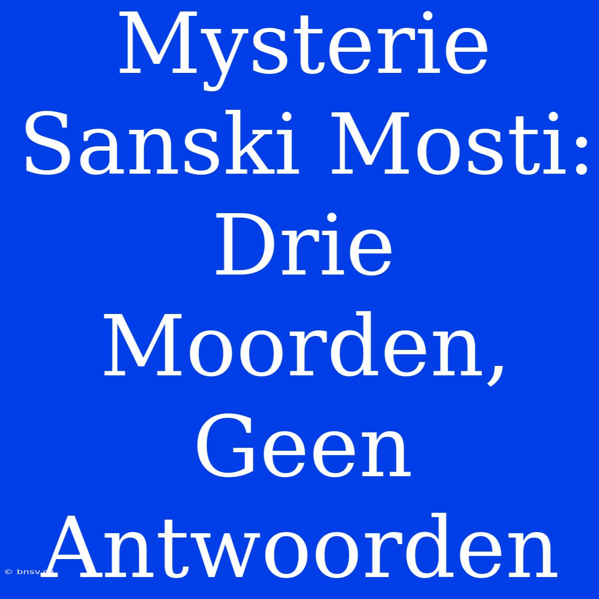 Mysterie Sanski Mosti: Drie Moorden, Geen Antwoorden