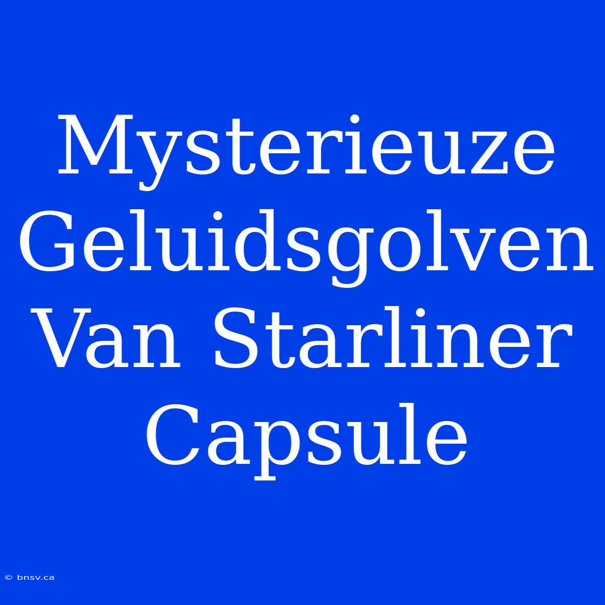 Mysterieuze Geluidsgolven Van Starliner Capsule