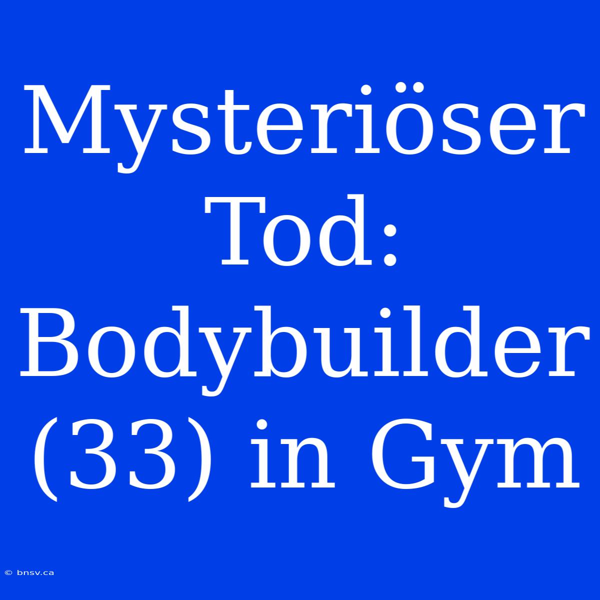 Mysteriöser Tod: Bodybuilder (33) In Gym