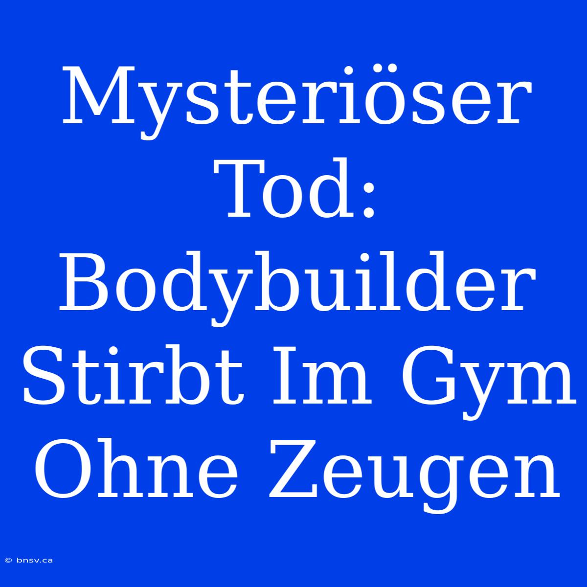 Mysteriöser Tod: Bodybuilder Stirbt Im Gym Ohne Zeugen