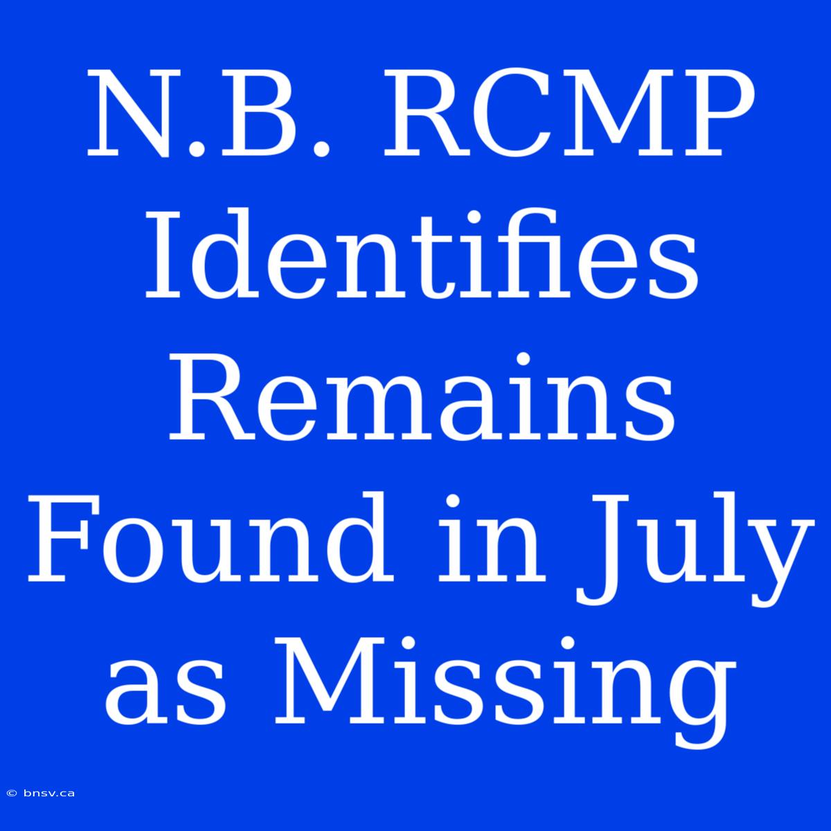 N.B. RCMP Identifies Remains Found In July As Missing