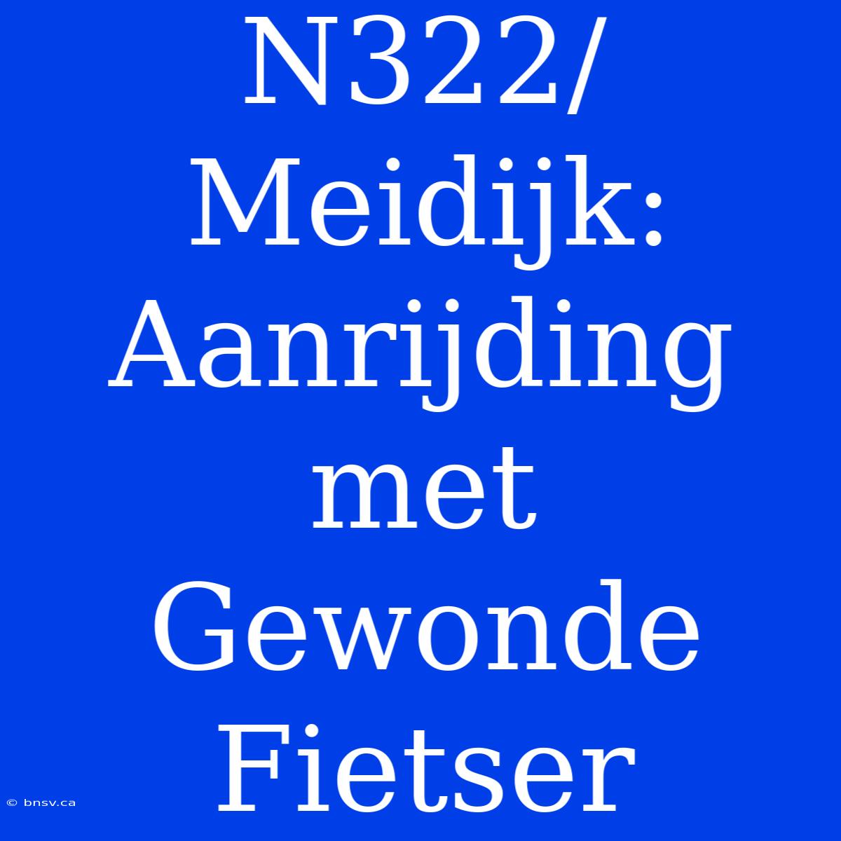 N322/Meidijk: Aanrijding Met Gewonde Fietser