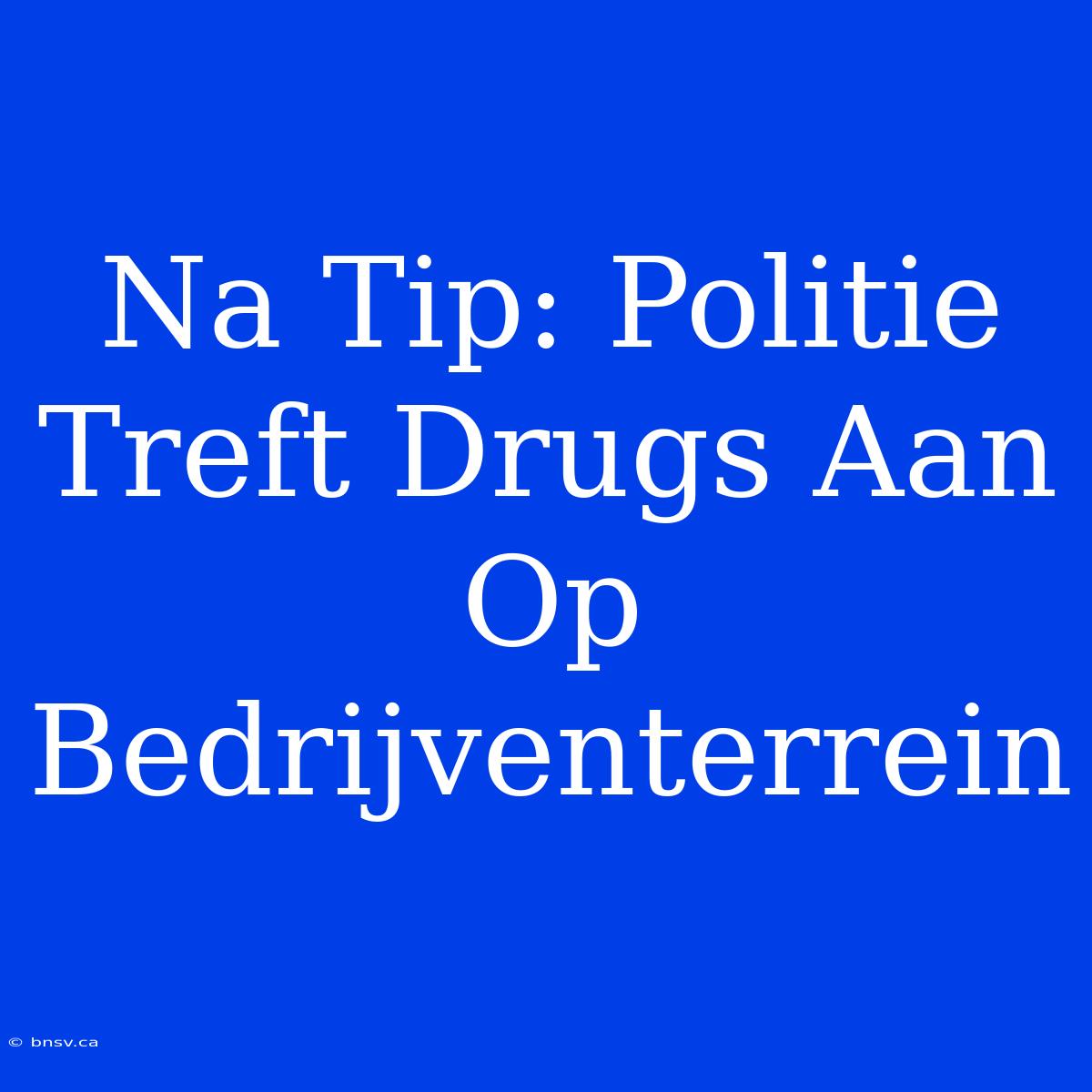 Na Tip: Politie Treft Drugs Aan Op Bedrijventerrein