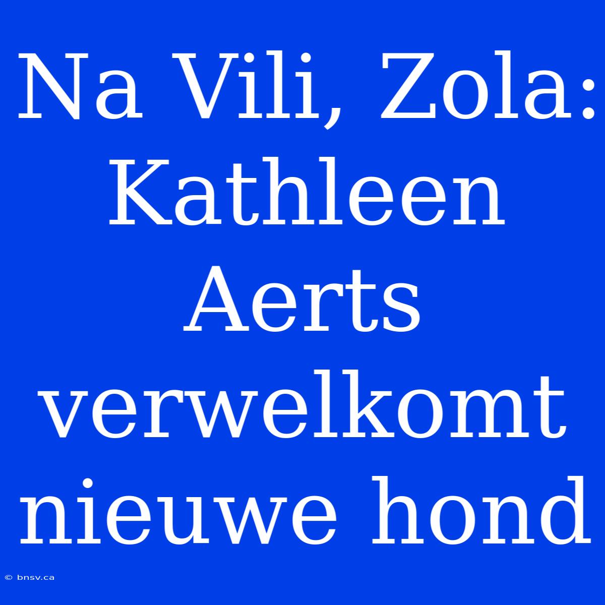 Na Vili, Zola: Kathleen Aerts Verwelkomt Nieuwe Hond