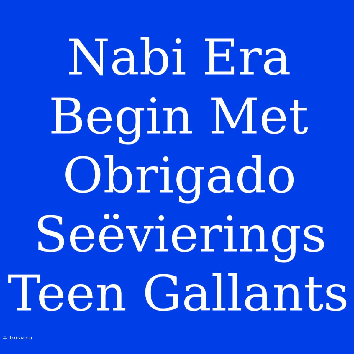 Nabi Era Begin Met Obrigado Seëvierings Teen Gallants