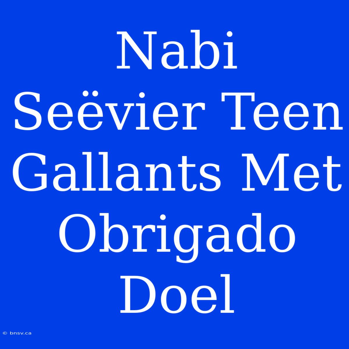 Nabi Seëvier Teen Gallants Met Obrigado Doel