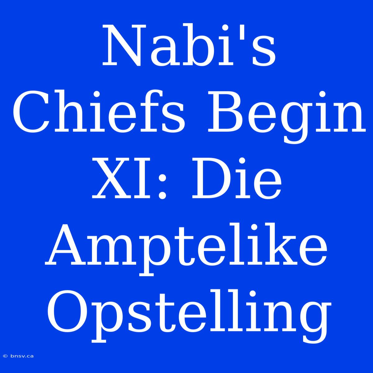 Nabi's Chiefs Begin XI: Die Amptelike Opstelling