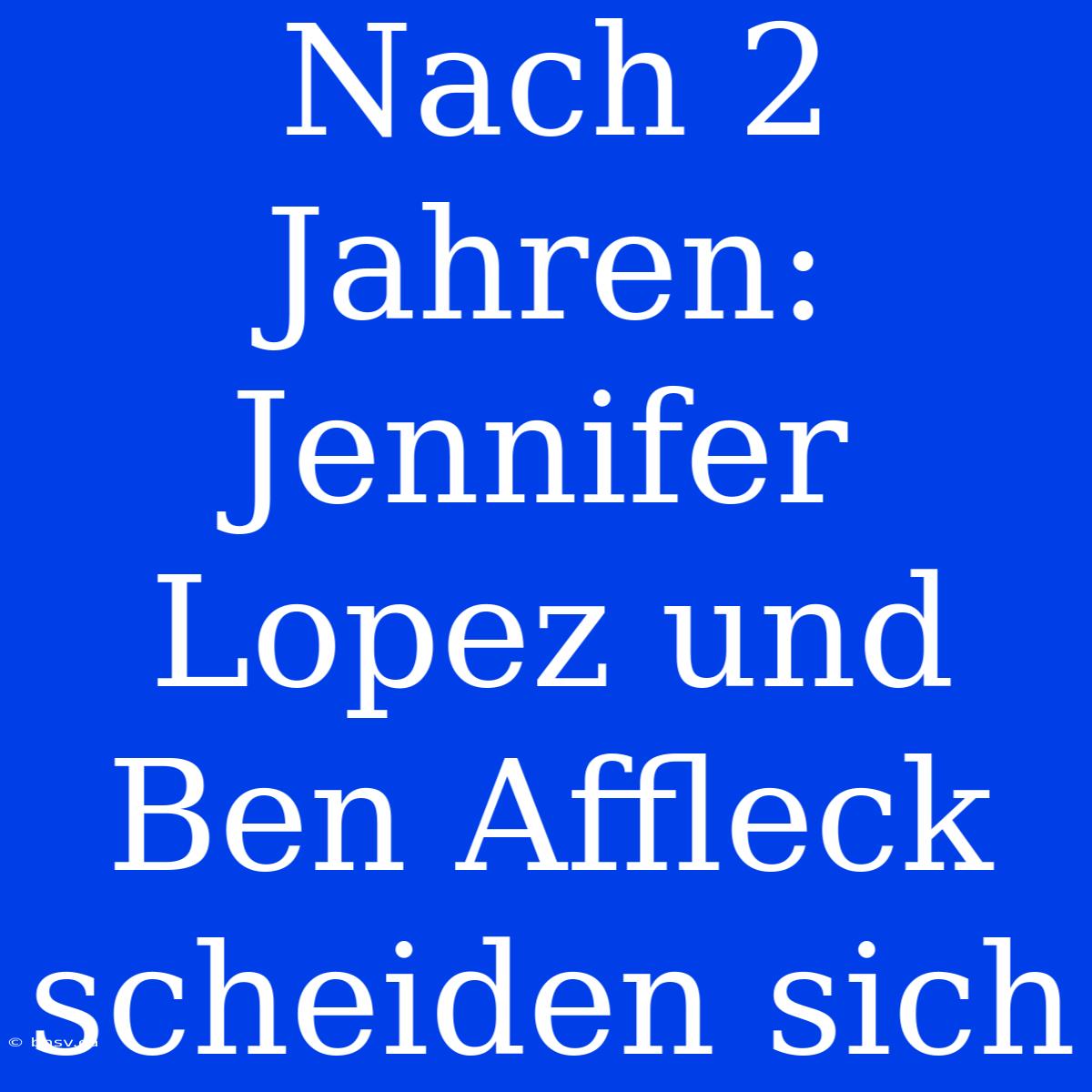 Nach 2 Jahren: Jennifer Lopez Und Ben Affleck Scheiden Sich