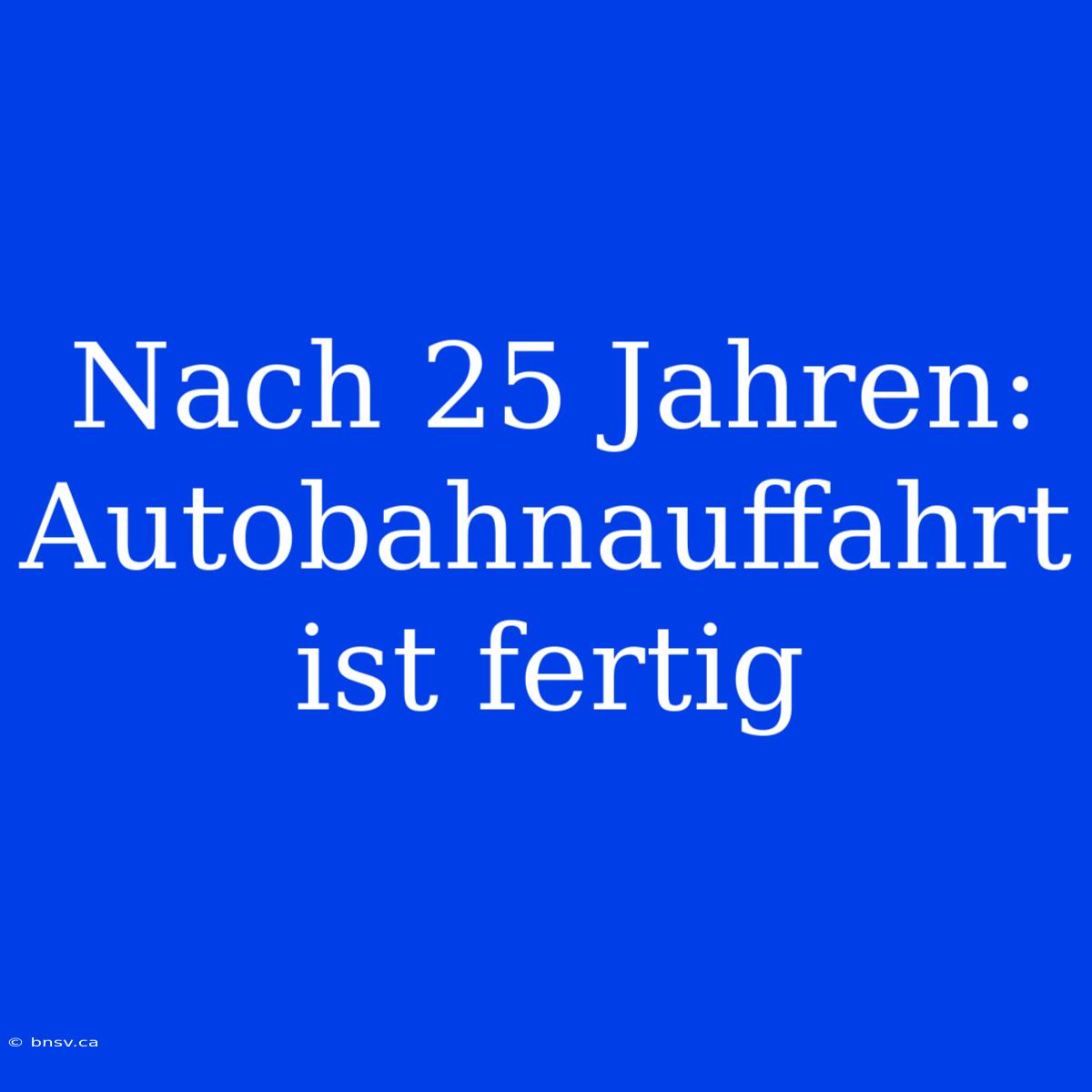 Nach 25 Jahren: Autobahnauffahrt Ist Fertig