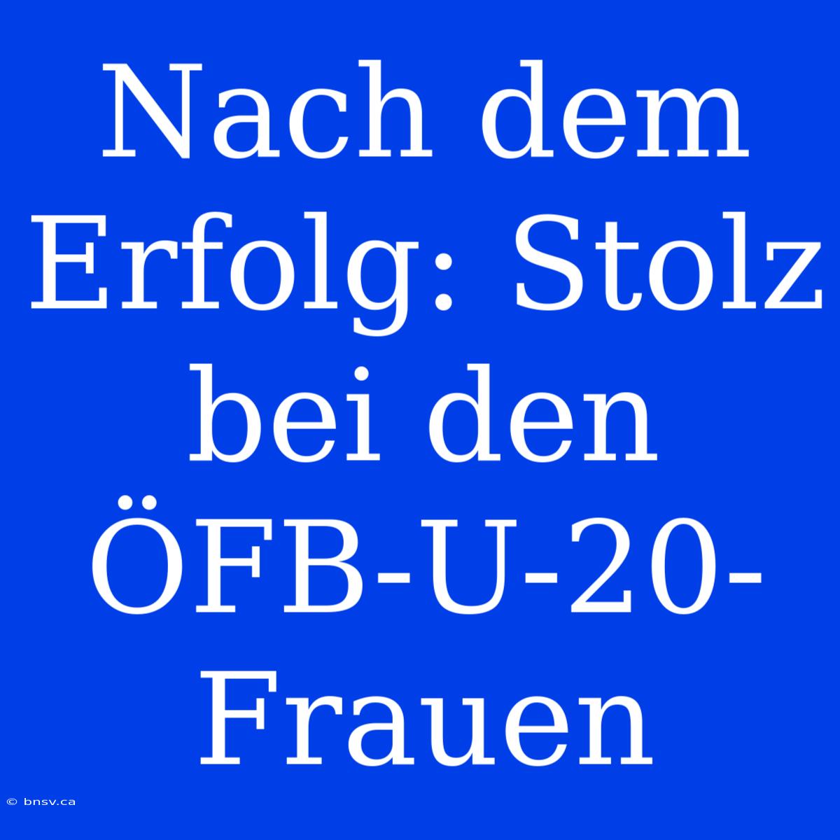 Nach Dem Erfolg: Stolz Bei Den ÖFB-U-20-Frauen