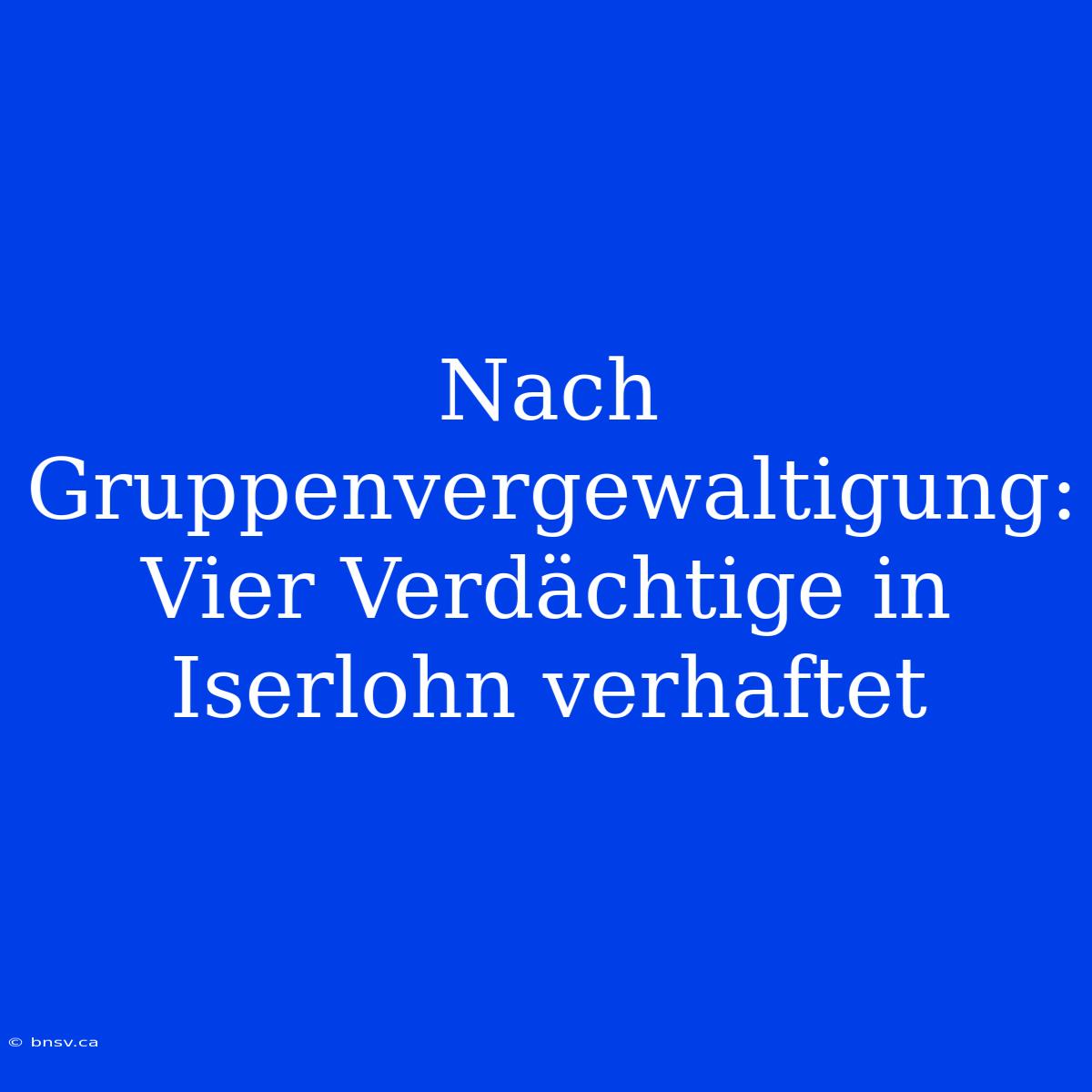 Nach Gruppenvergewaltigung: Vier Verdächtige In Iserlohn Verhaftet