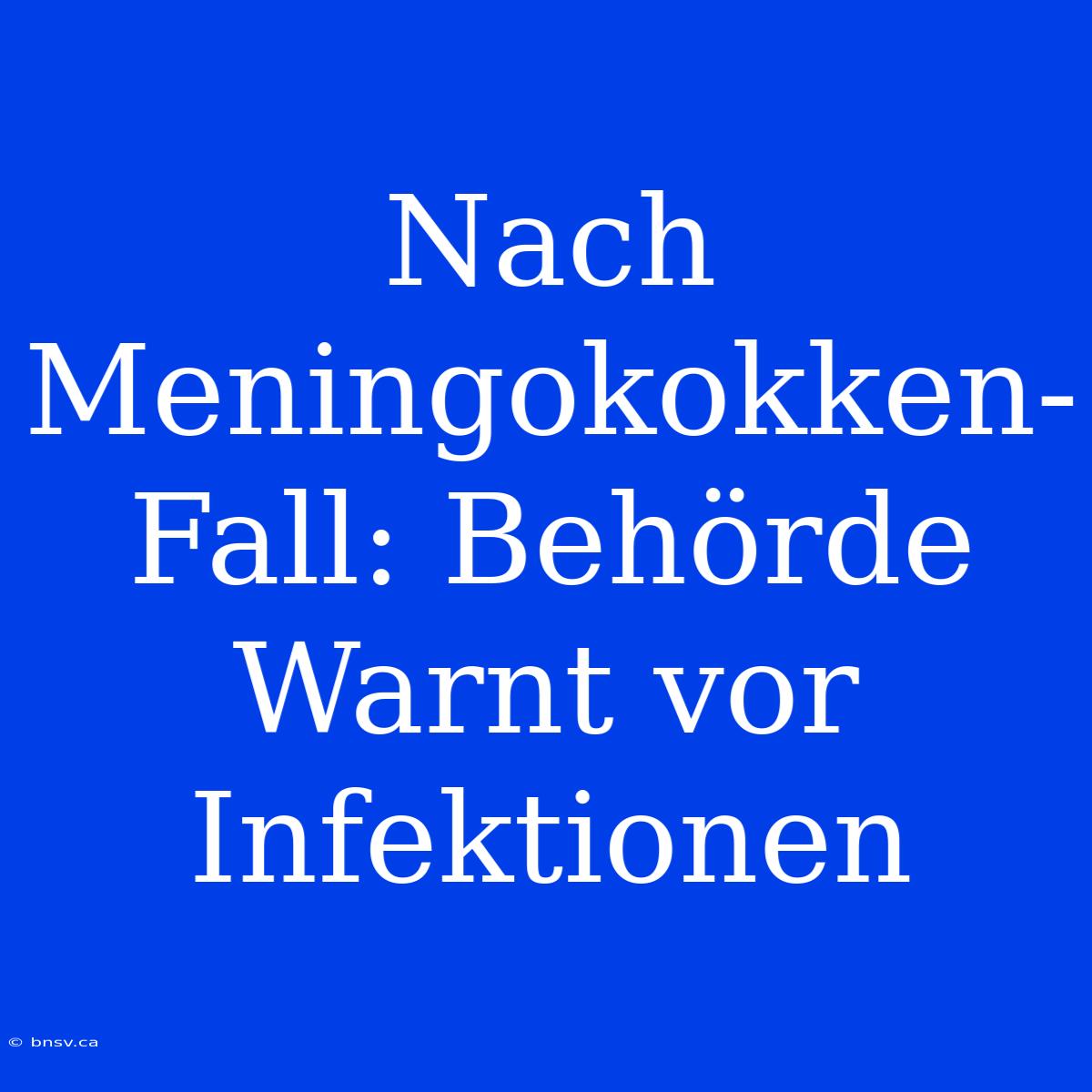 Nach Meningokokken-Fall: Behörde Warnt Vor Infektionen