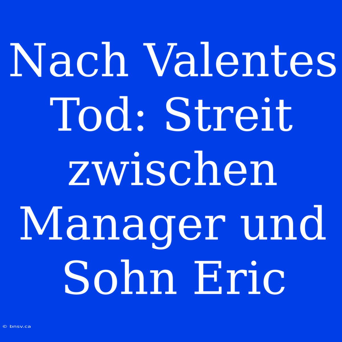 Nach Valentes Tod: Streit Zwischen Manager Und Sohn Eric