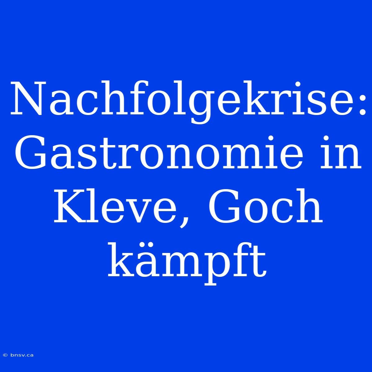 Nachfolgekrise: Gastronomie In Kleve, Goch Kämpft