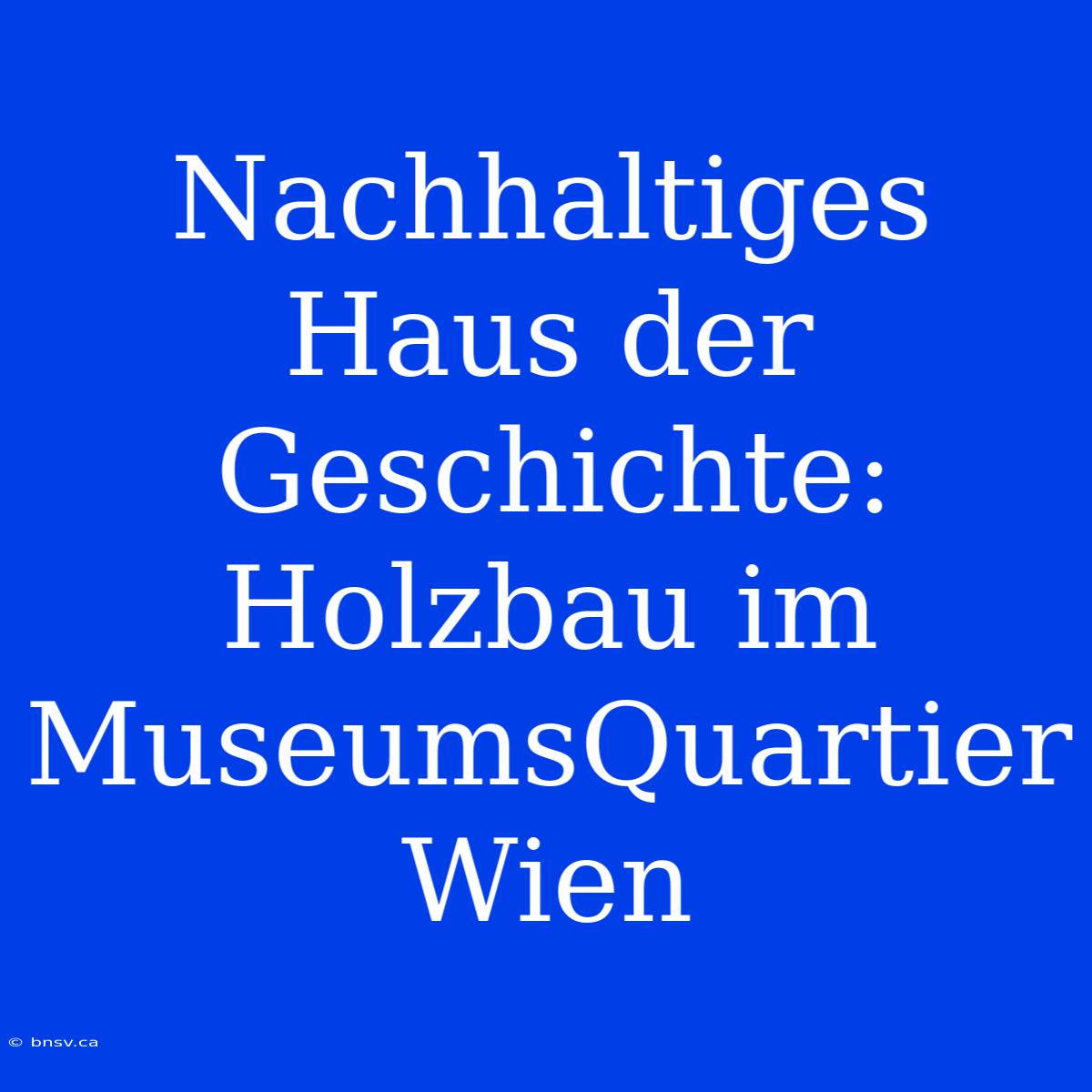 Nachhaltiges Haus Der Geschichte: Holzbau Im MuseumsQuartier Wien