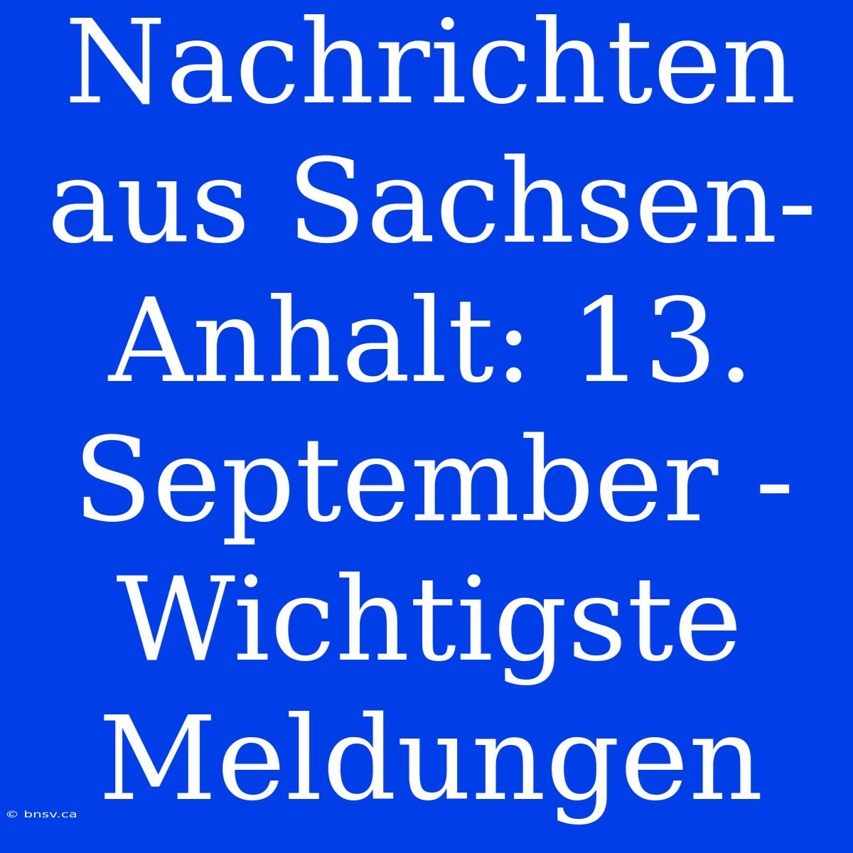 Nachrichten Aus Sachsen-Anhalt: 13. September - Wichtigste Meldungen