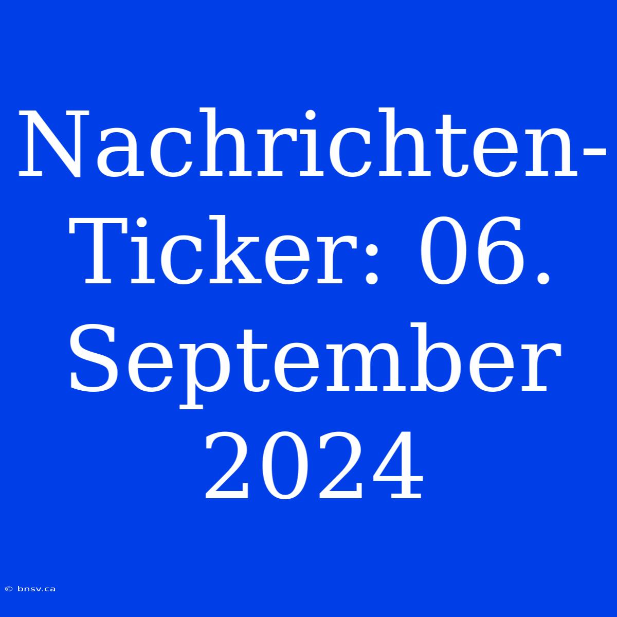 Nachrichten-Ticker: 06. September 2024