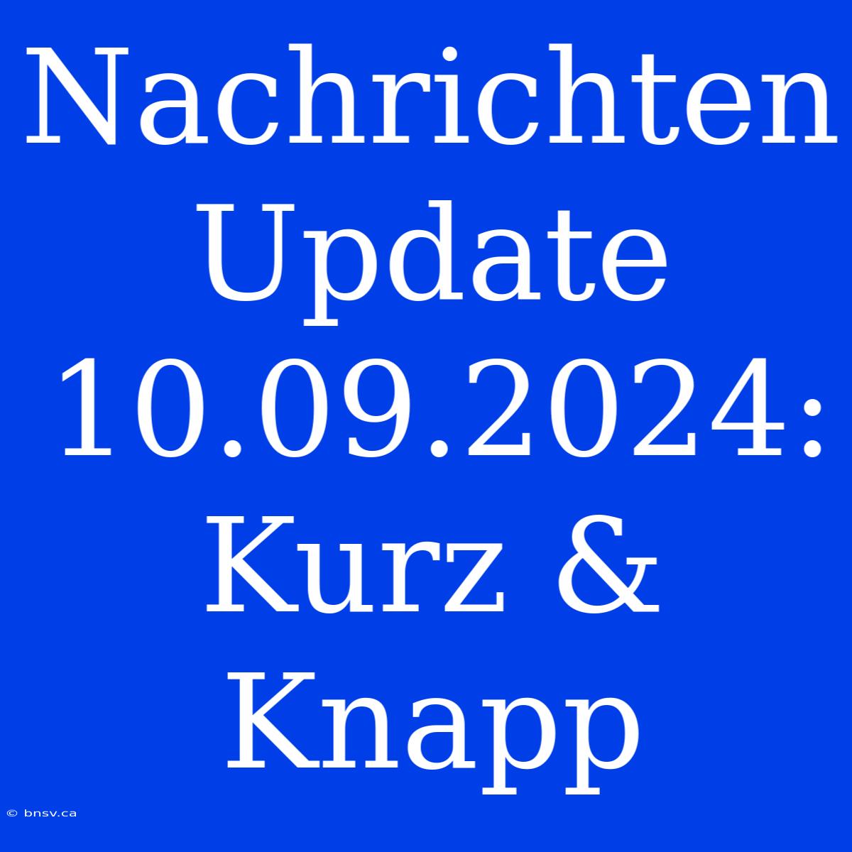 Nachrichten Update 10.09.2024: Kurz & Knapp