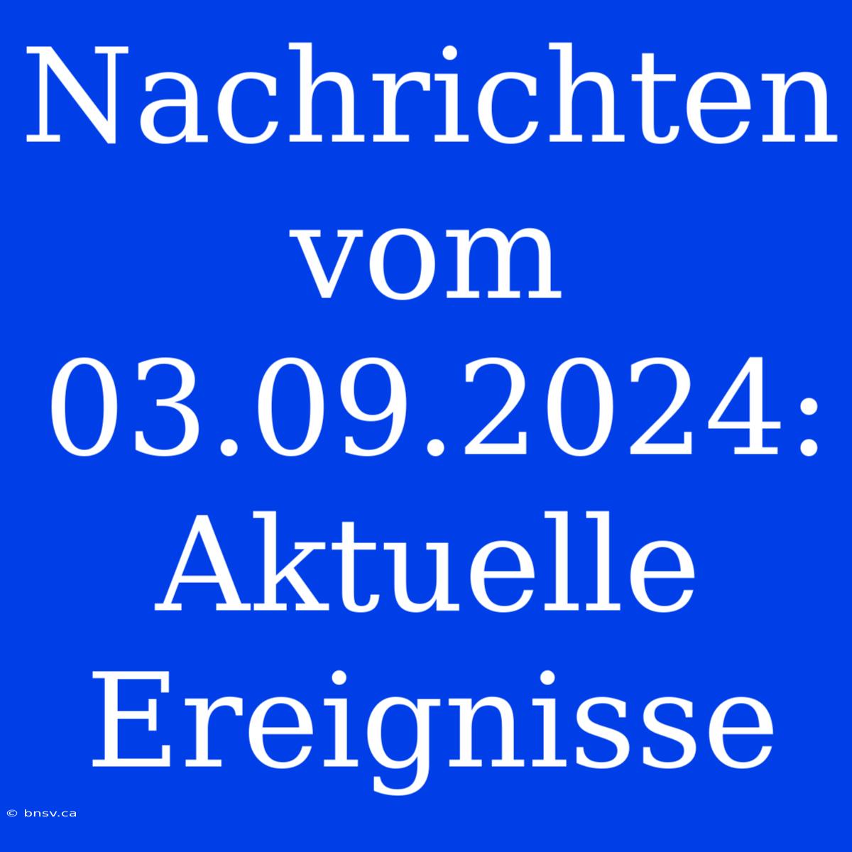 Nachrichten Vom 03.09.2024: Aktuelle Ereignisse