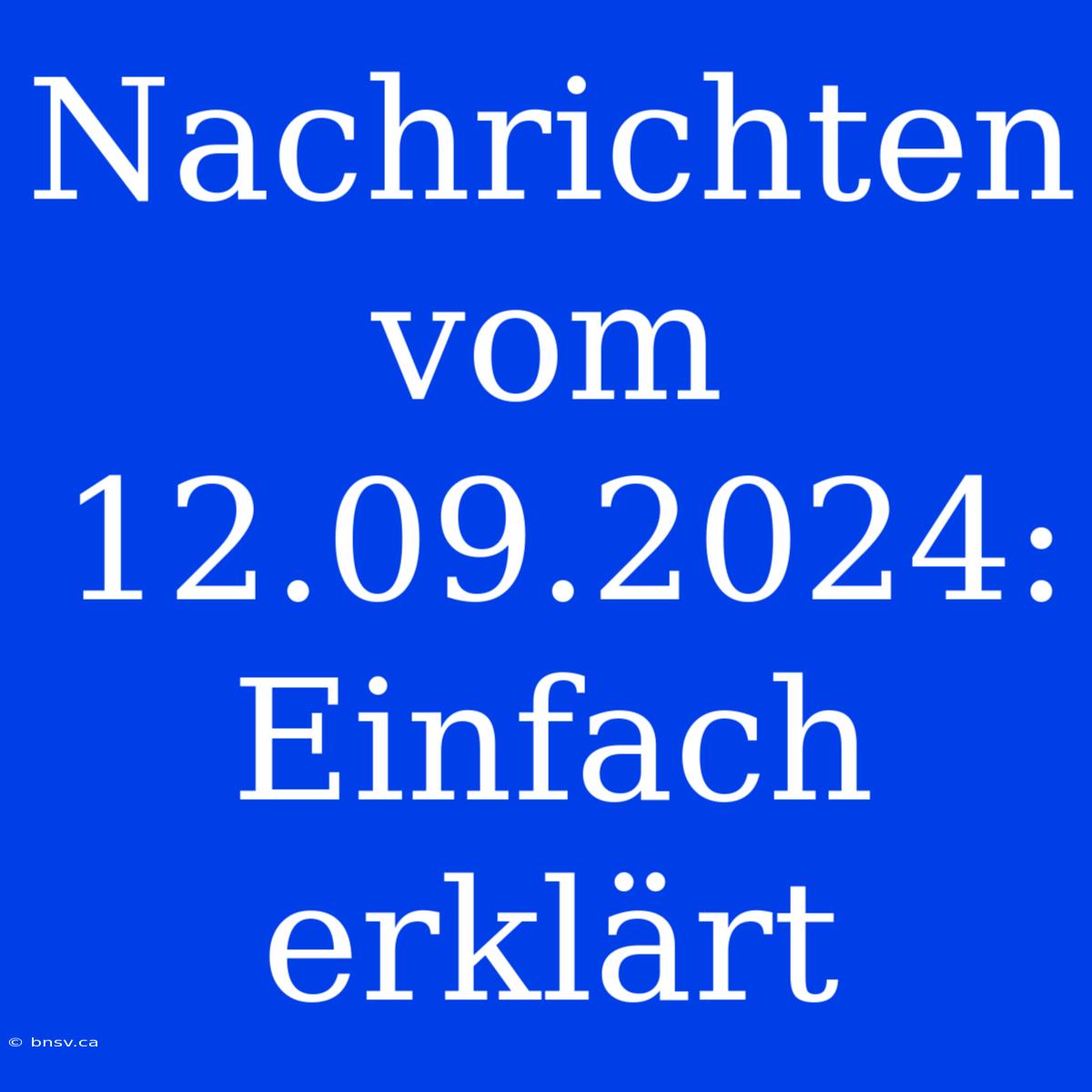 Nachrichten Vom 12.09.2024: Einfach Erklärt