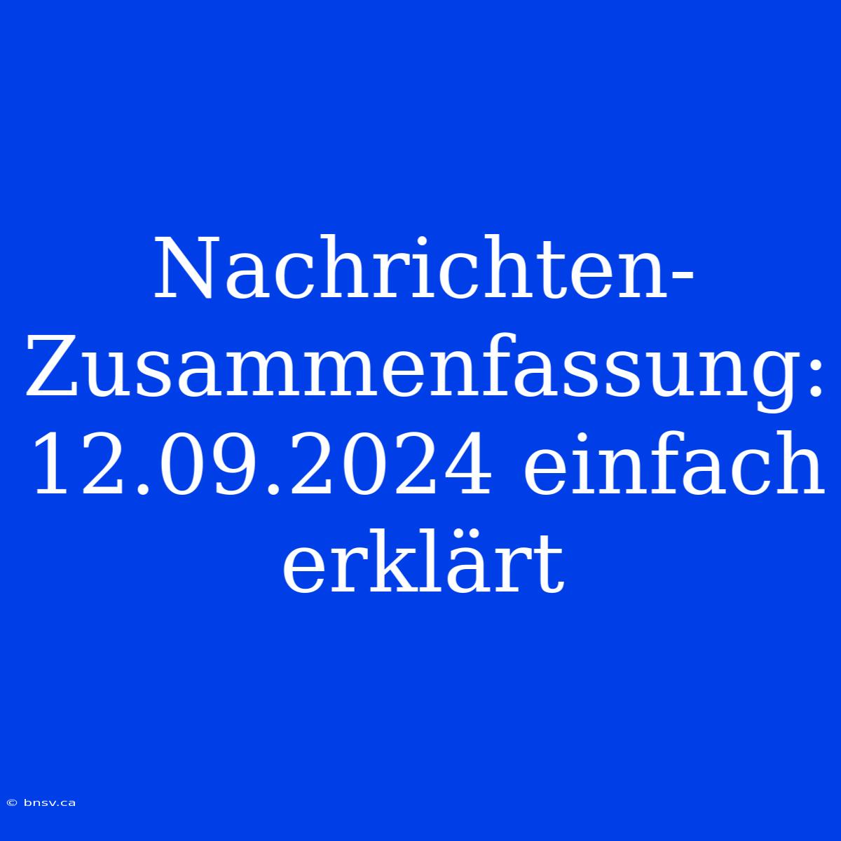 Nachrichten-Zusammenfassung: 12.09.2024 Einfach Erklärt