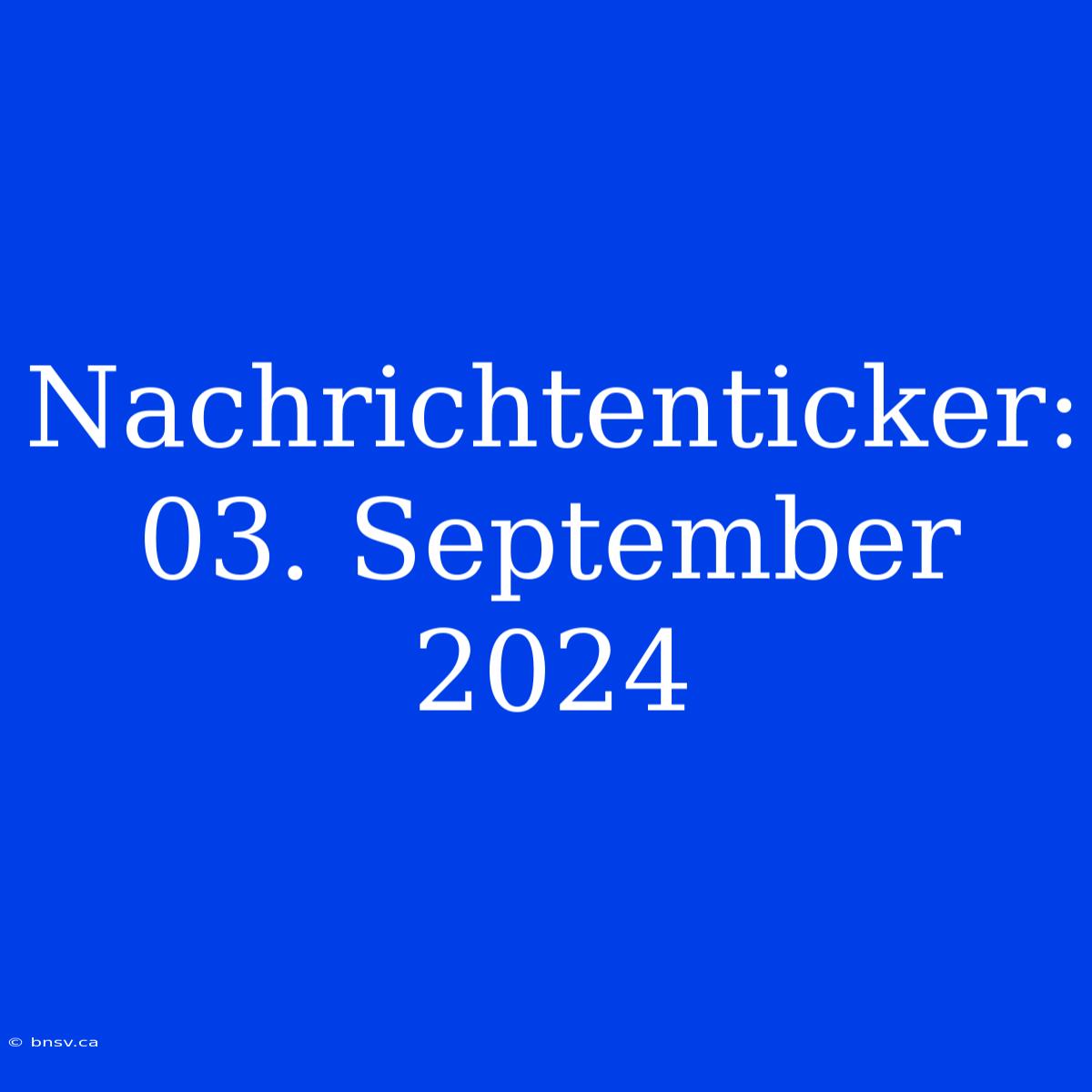 Nachrichtenticker: 03. September 2024