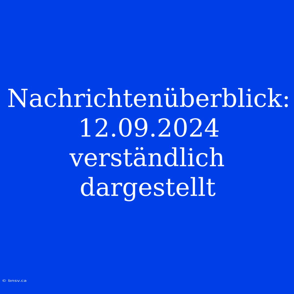 Nachrichtenüberblick: 12.09.2024 Verständlich Dargestellt