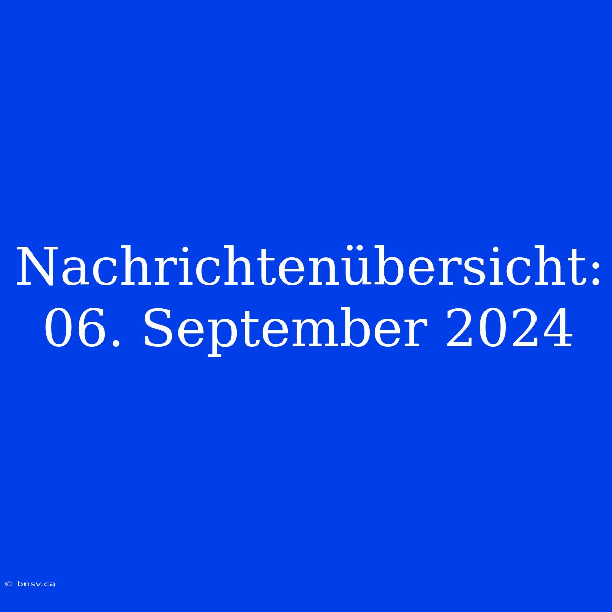 Nachrichtenübersicht: 06. September 2024